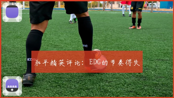 和平精英评论：EDG的节奏得失