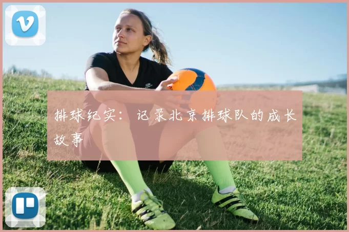 排球纪实：记录北京排球队的成长故事
