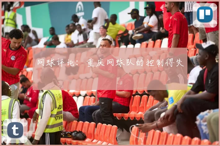 网球评论：重庆网球队的控制得失