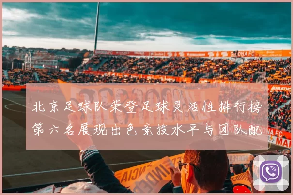 北京足球队荣登足球灵活性排行榜第六名展现出色竞技水平与团队配合能力